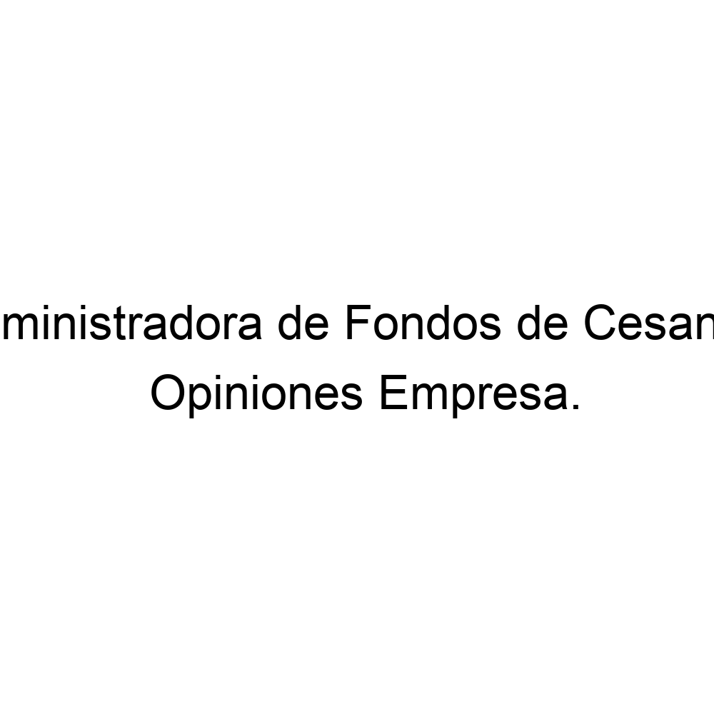 Opiniones Administradora de Fondos de Cesantía,